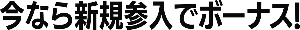 今なら新規参入でボーナス!